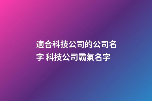 適合科技公司的公司名字 科技公司霸氣名字
